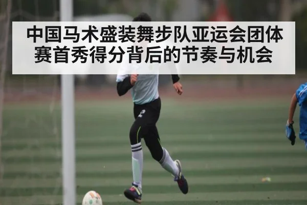 中国马术盛装舞步队亚运会团体赛首秀得分背后的节奏与机会 - kaiyun