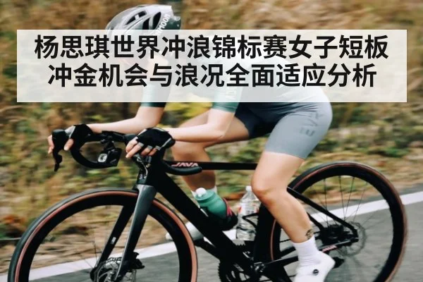 杨思琪世界冲浪锦标赛女子短板冲金机会与浪况全面适应分析（kaiyun）